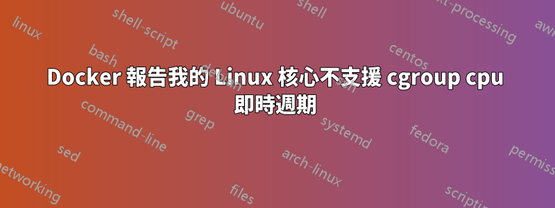 Docker 報告我的 Linux 核心不支援 cgroup cpu 即時週期