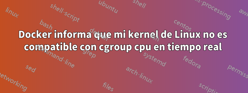 Docker informa que mi kernel de Linux no es compatible con cgroup cpu en tiempo real