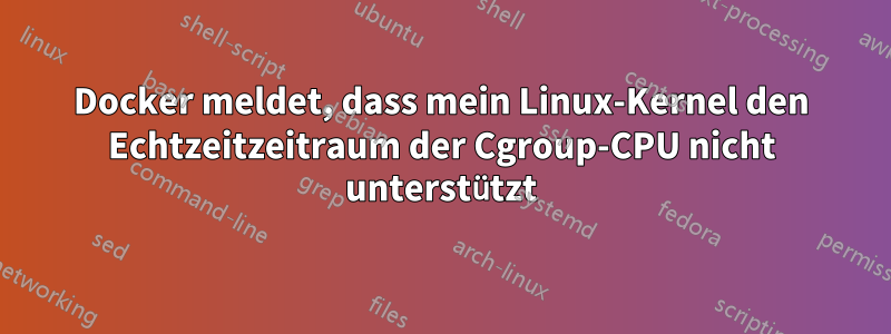 Docker meldet, dass mein Linux-Kernel den Echtzeitzeitraum der Cgroup-CPU nicht unterstützt