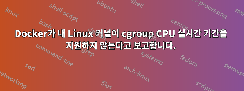 Docker가 내 Linux 커널이 cgroup CPU 실시간 기간을 지원하지 않는다고 보고합니다.