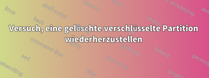 Versuch, eine gelöschte verschlüsselte Partition wiederherzustellen