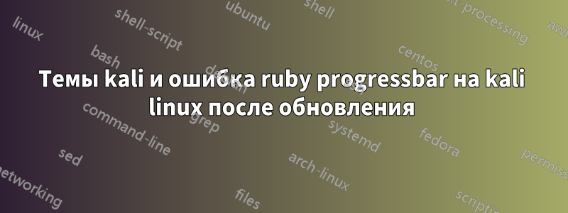 Темы kali и ошибка ruby ​​progressbar на kali linux после обновления