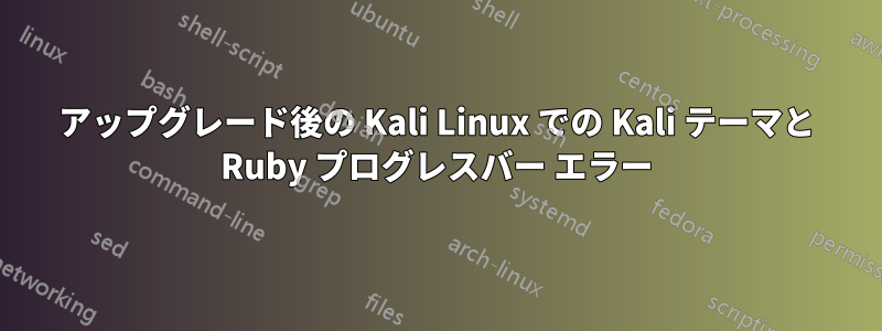 アップグレード後の Kali Linux での Kali テーマと Ruby プログレスバー エラー