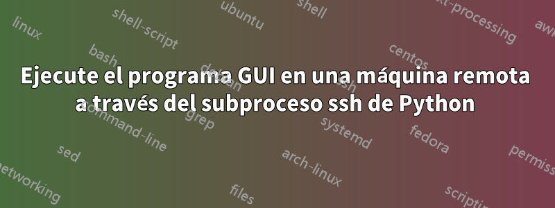 Ejecute el programa GUI en una máquina remota a través del subproceso ssh de Python