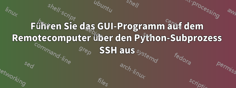 Führen Sie das GUI-Programm auf dem Remotecomputer über den Python-Subprozess SSH aus