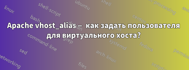 Apache vhost_alias — как задать пользователя для виртуального хоста?