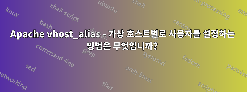 Apache vhost_alias - 가상 호스트별로 사용자를 설정하는 방법은 무엇입니까?