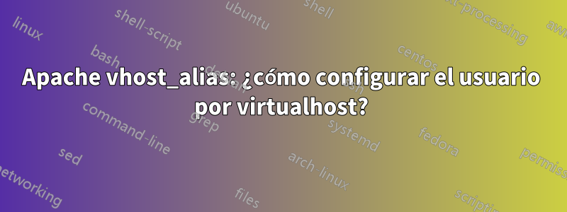 Apache vhost_alias: ¿cómo configurar el usuario por virtualhost?