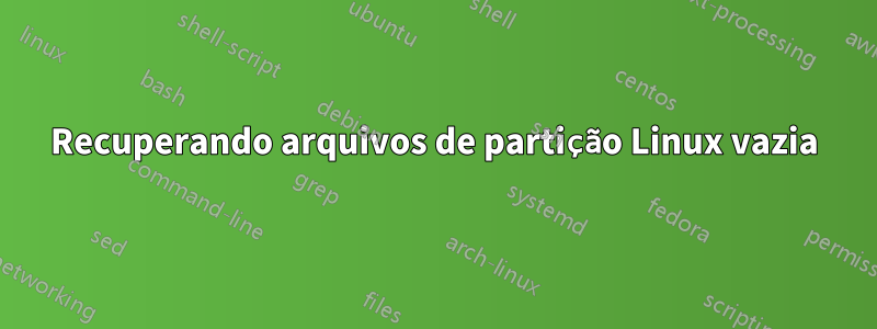 Recuperando arquivos de partição Linux vazia