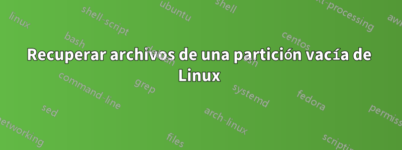 Recuperar archivos de una partición vacía de Linux