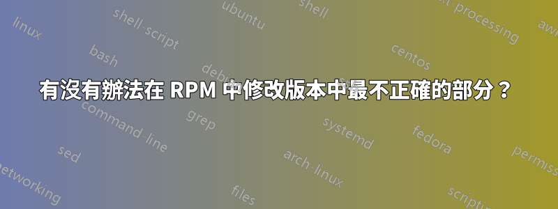 有沒有辦法在 RPM 中修改版本中最不正確的部分？