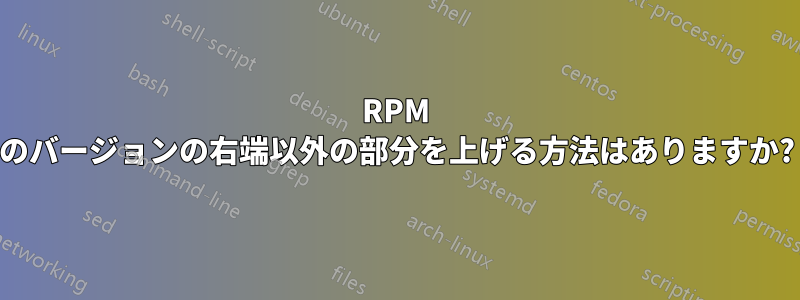 RPM のバージョンの右端以外の部分を上げる方法はありますか?