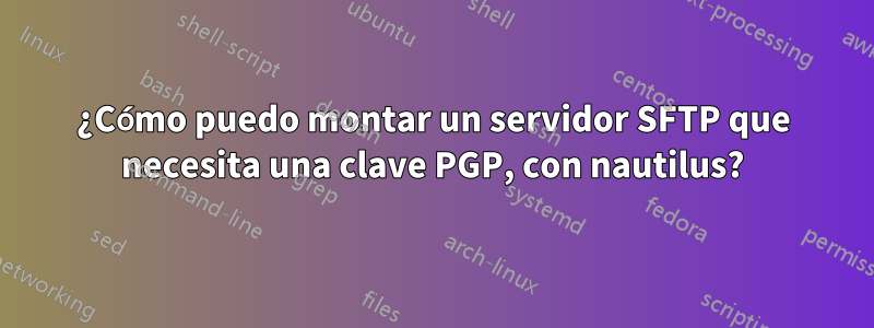 ¿Cómo puedo montar un servidor SFTP que necesita una clave PGP, con nautilus?