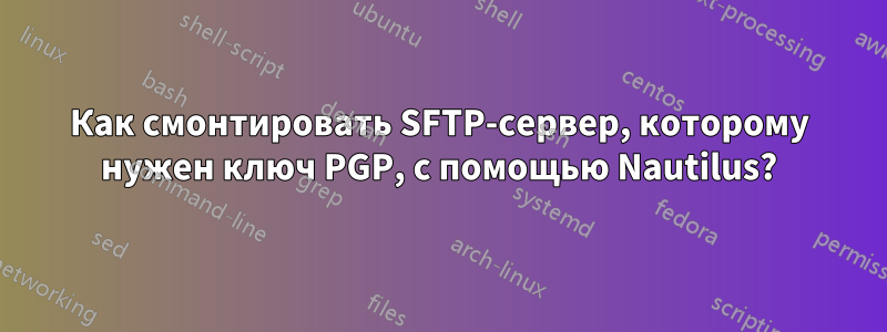 Как смонтировать SFTP-сервер, которому нужен ключ PGP, с помощью Nautilus?