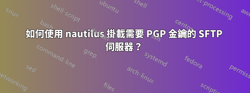 如何使用 nautilus 掛載需要 PGP 金鑰的 SFTP 伺服器？