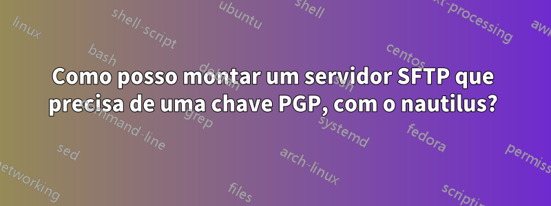 Como posso montar um servidor SFTP que precisa de uma chave PGP, com o nautilus?