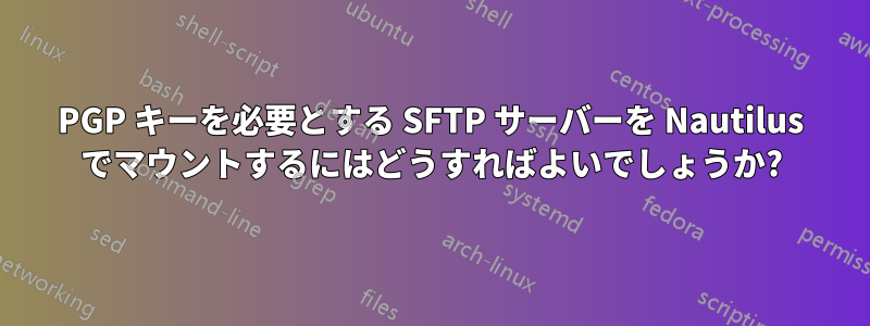 PGP キーを必要とする SFTP サーバーを Nautilus でマウントするにはどうすればよいでしょうか?