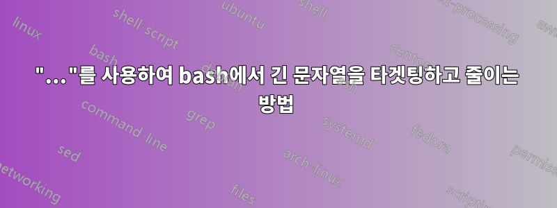 "..."를 사용하여 bash에서 긴 문자열을 타겟팅하고 줄이는 방법