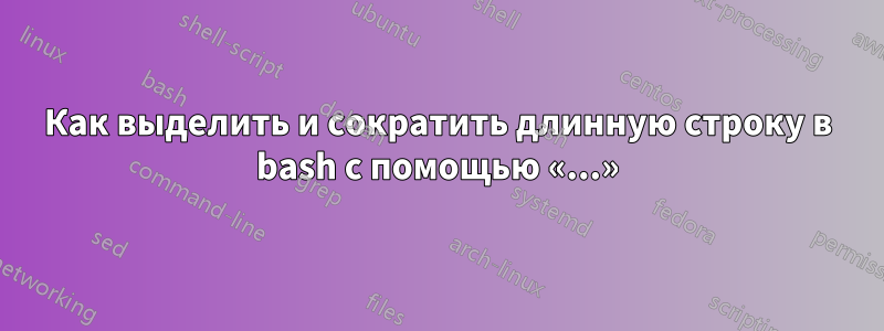 Как выделить и сократить длинную строку в bash с помощью «...»