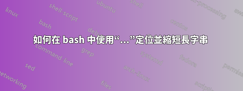 如何在 bash 中使用“...”定位並縮短長字串