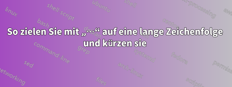 So zielen Sie mit „…“ auf eine lange Zeichenfolge und kürzen sie