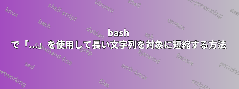 bash で「...」を使用して長い文字列を対象に短縮する方法