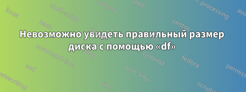 Невозможно увидеть правильный размер диска с помощью «df»