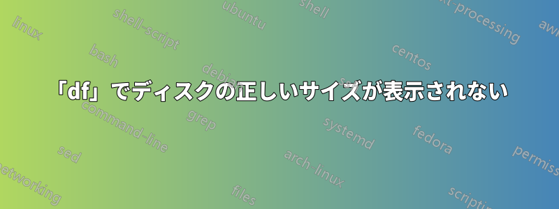 「df」でディスクの正しいサイズが表示されない