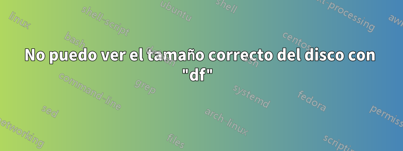 No puedo ver el tamaño correcto del disco con "df"