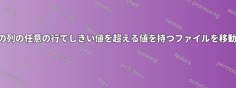 特定の列の任意の行でしきい値を超える値を持つファイルを移動する