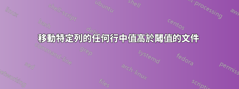 移動特定列的任何行中值高於閾值的文件