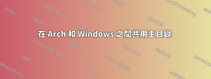 在 Arch 和 Windows 之間共用主目錄