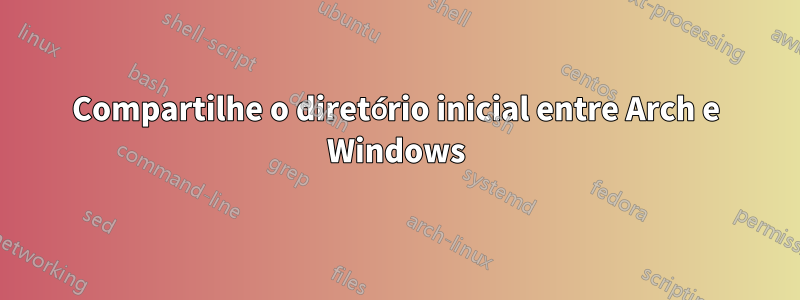 Compartilhe o diretório inicial entre Arch e Windows