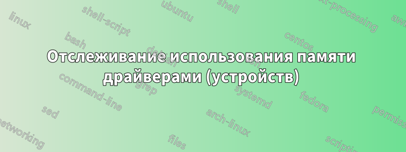 Отслеживание использования памяти драйверами (устройств)