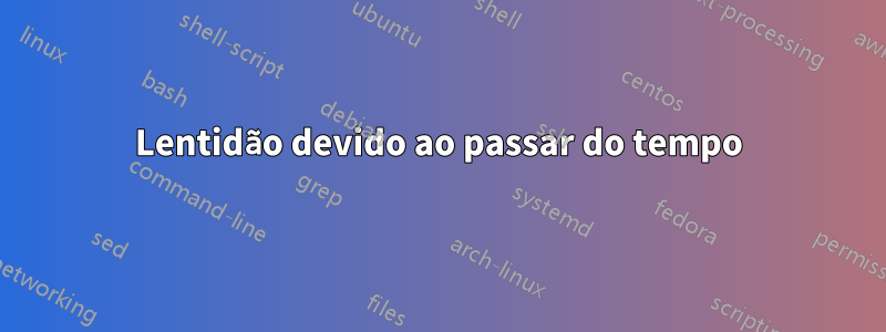 Lentidão devido ao passar do tempo