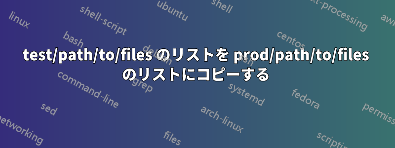 test/path/to/files のリストを prod/path/to/files のリストにコピーする