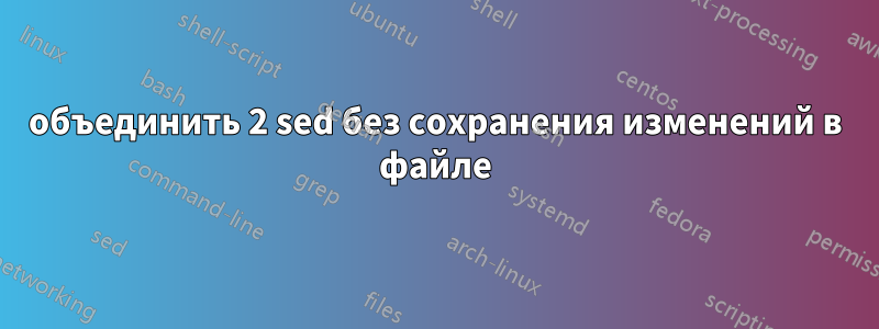 объединить 2 sed без сохранения изменений в файле