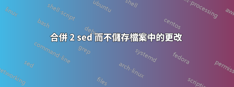 合併 2 sed 而不儲存檔案中的更改