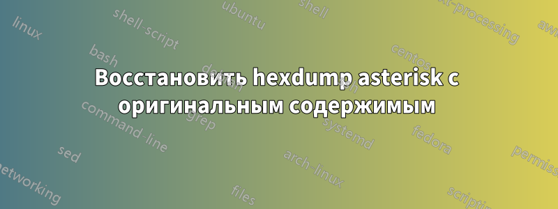 Восстановить hexdump asterisk с оригинальным содержимым