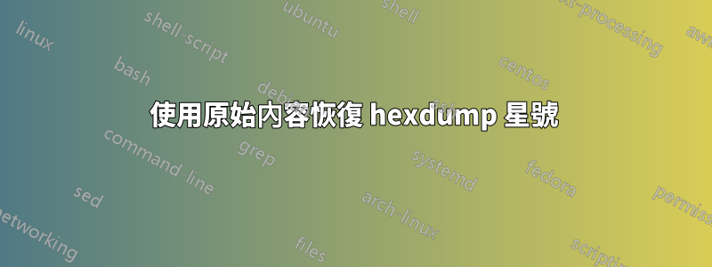 使用原始內容恢復 hexdump 星號