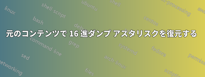 元のコンテンツで 16 進ダンプ アスタリスクを復元する