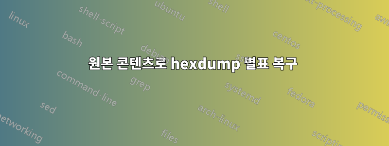 원본 콘텐츠로 hexdump 별표 복구