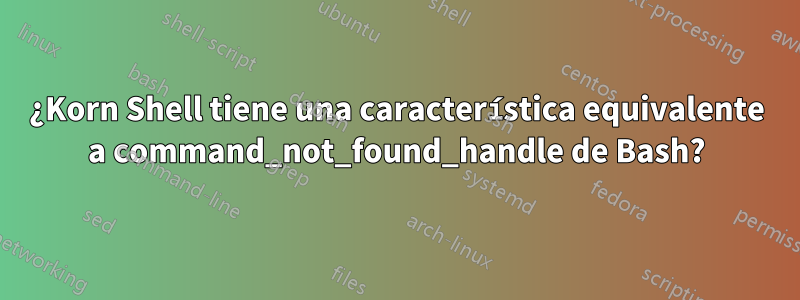 ¿Korn Shell tiene una característica equivalente a command_not_found_handle de Bash?