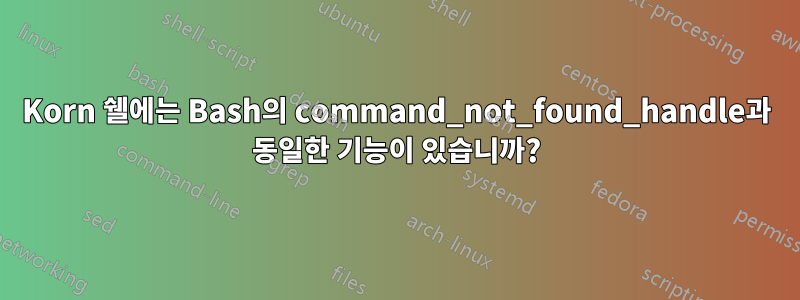 Korn 쉘에는 Bash의 command_not_found_handle과 동일한 기능이 있습니까?