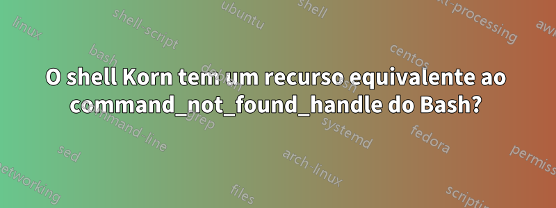 O shell Korn tem um recurso equivalente ao command_not_found_handle do Bash?