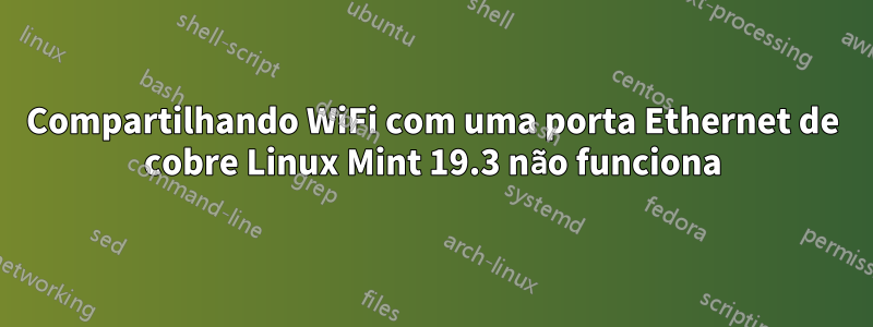 Compartilhando WiFi com uma porta Ethernet de cobre Linux Mint 19.3 não funciona