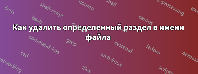 Как удалить определенный раздел в имени файла