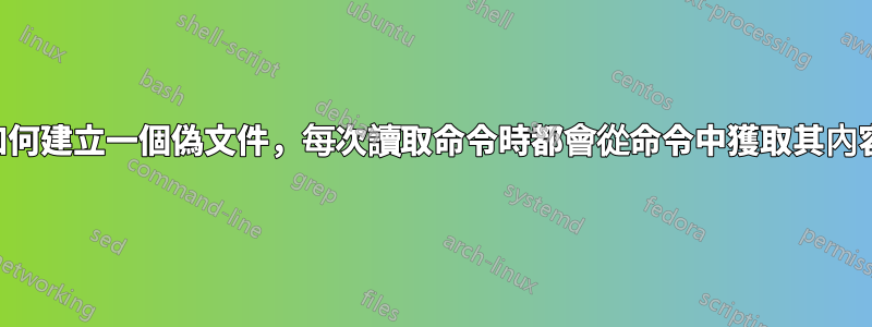 如何建立一個偽文件，每次讀取命令時都會從命令中獲取其內容