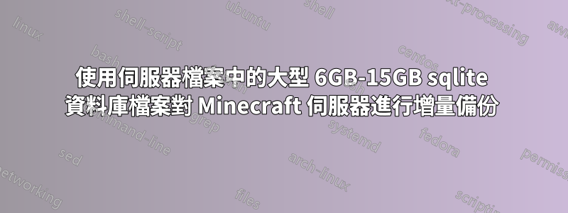 使用伺服器檔案中的大型 6GB-15GB sqlite 資料庫檔案對 Minecraft 伺服器進行增量備份