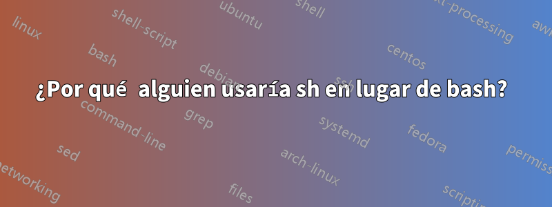 ¿Por qué alguien usaría sh en lugar de bash? 